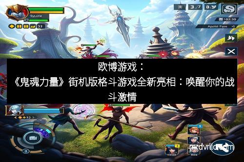 欧博游戏：《鬼魂力量》街机版格斗游戏全新亮相：唤醒你的战斗激情